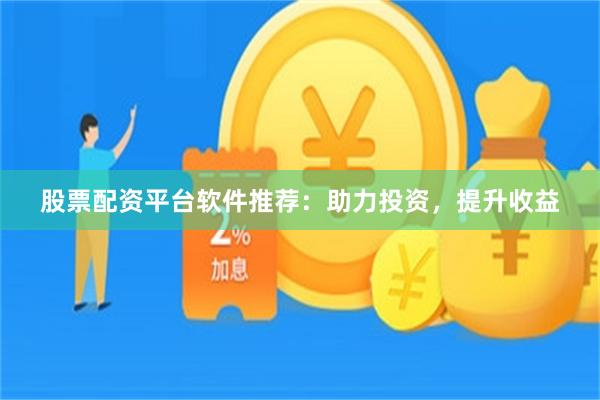 股票配资平台软件推荐：助力投资，提升收益