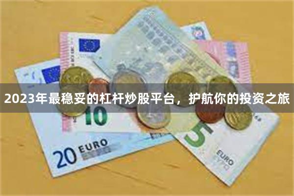 2023年最稳妥的杠杆炒股平台，护航你的投资之旅