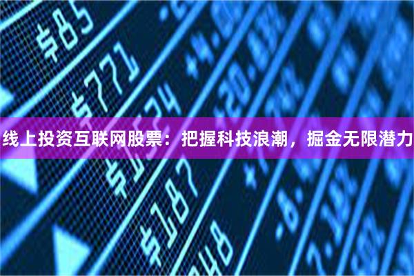 线上投资互联网股票：把握科技浪潮，掘金无限潜力