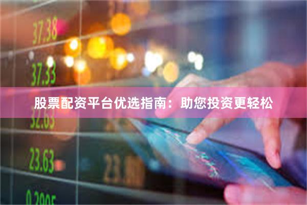 股票配资平台优选指南：助您投资更轻松