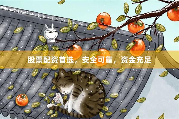 股票配资首选，安全可靠，资金充足