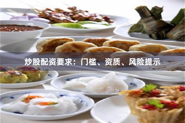 炒股配资要求：门槛、资质、风险提示