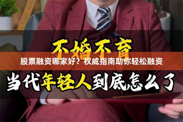 股票融资哪家好？权威指南助你轻松融资