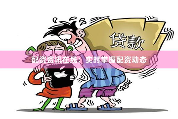 配资资讯在线：实时掌握配资动态