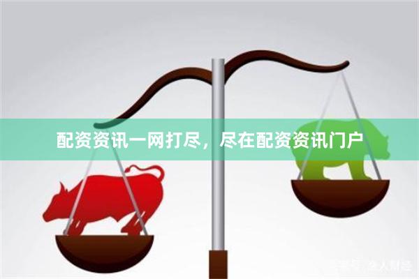 配资资讯一网打尽，尽在配资资讯门户