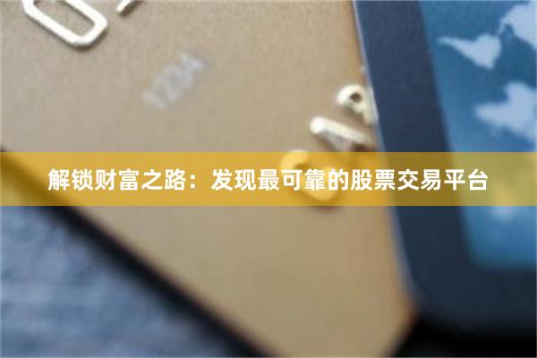 解锁财富之路：发现最可靠的股票交易平台