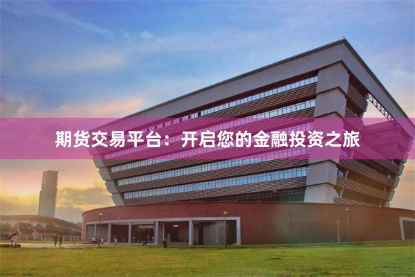 期货交易平台：开启您的金融投资之旅