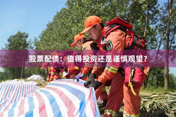 股票配债：值得投资还是谨慎观望？