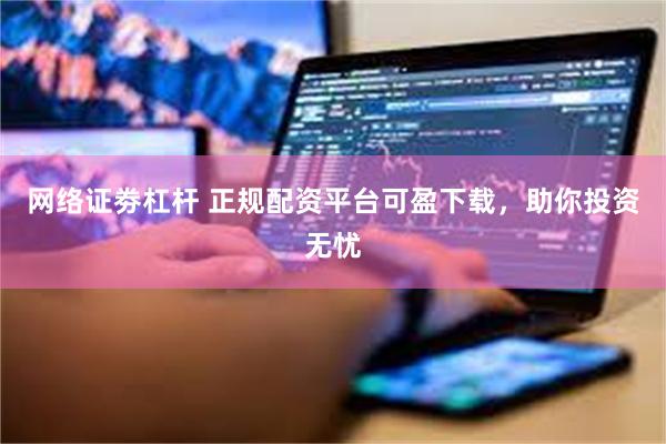 网络证劵杠杆 正规配资平台可盈下载，助你投资无忧