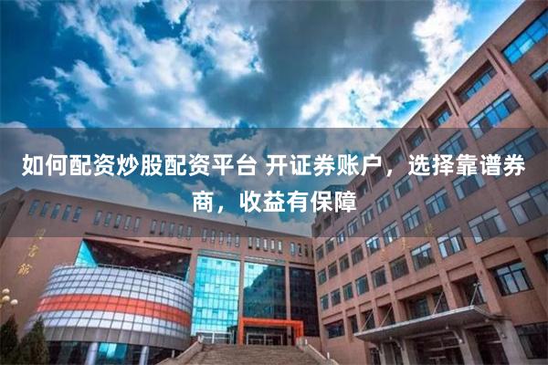 如何配资炒股配资平台 开证券账户，选择靠谱券商，收益有保障