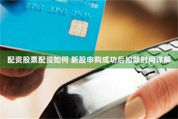 配资股票配资如何 新股申购成功后扣款时间详解