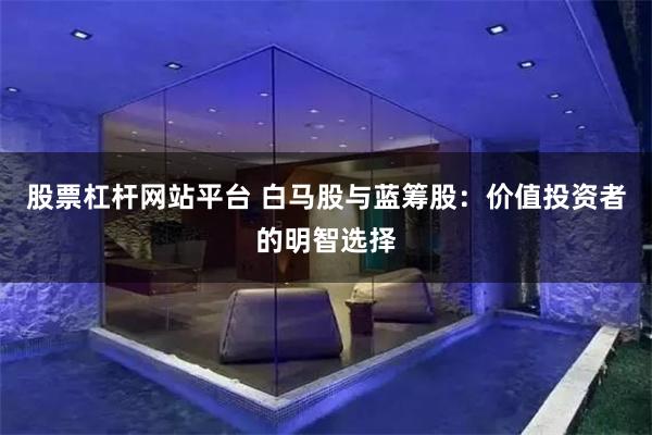 股票杠杆网站平台 白马股与蓝筹股：价值投资者的明智选择