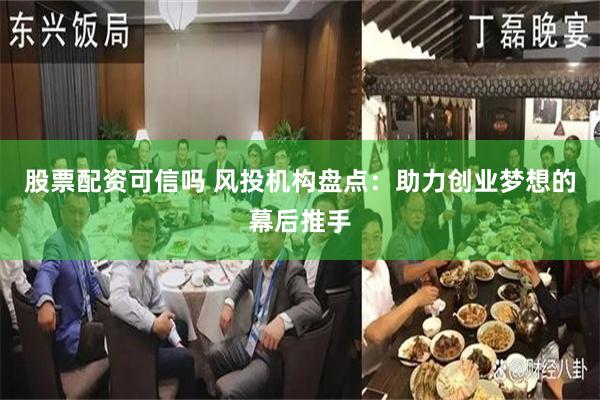 股票配资可信吗 风投机构盘点：助力创业梦想的幕后推手