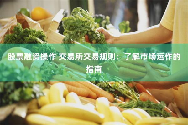 股票融资操作 交易所交易规则：了解市场运作的指南
