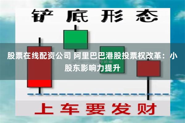 股票在线配资公司 阿里巴巴港股投票权改革：小股东影响力提升