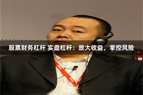 股票财务杠杆 实盘杠杆：放大收益，掌控风险