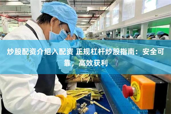 炒股配资介绍入配资 正规杠杆炒股指南：安全可靠，高效获利