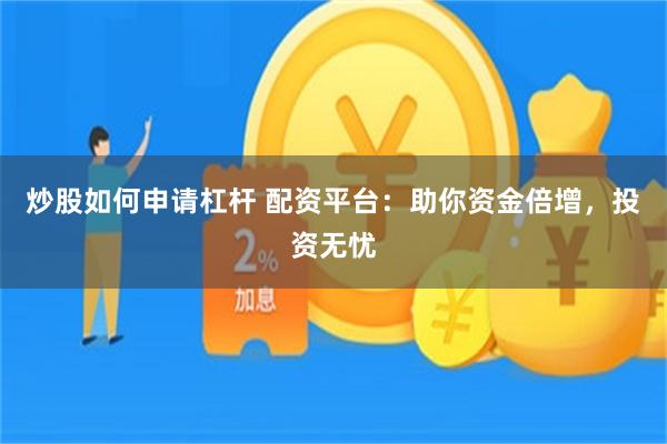 炒股如何申请杠杆 配资平台：助你资金倍增，投资无忧