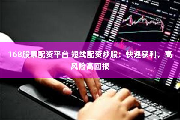 168股票配资平台 短线配资炒股：快速获利，高风险高回报