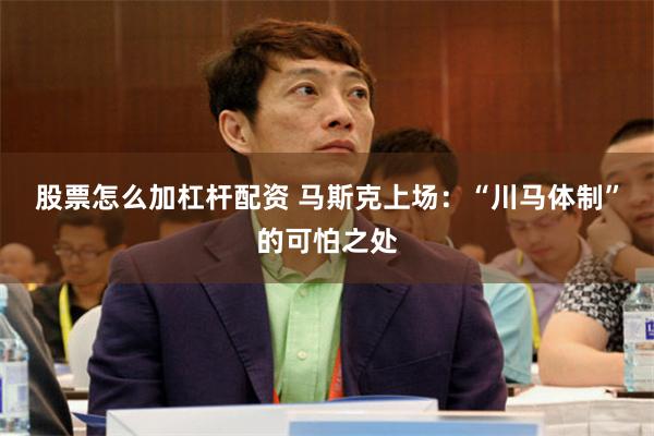 股票怎么加杠杆配资 马斯克上场：“川马体制”的可怕之处