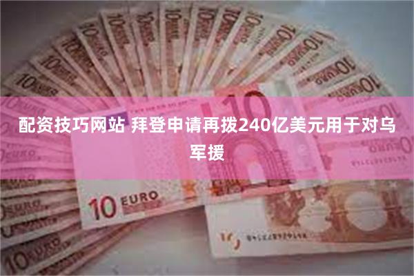 配资技巧网站 拜登申请再拨240亿美元用于对乌军援