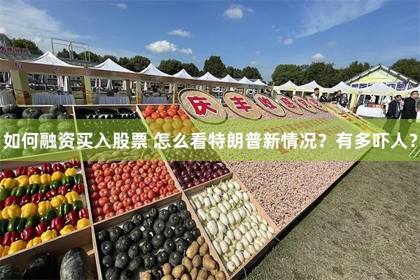 如何融资买入股票 怎么看特朗普新情况？有多吓人？