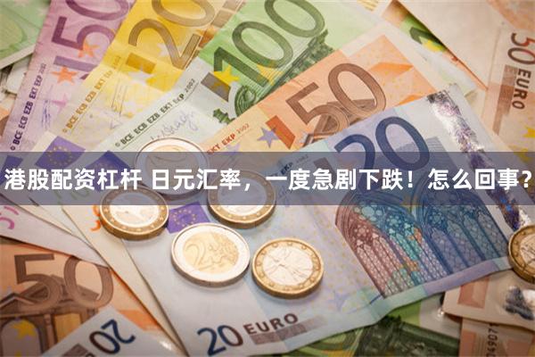 港股配资杠杆 日元汇率，一度急剧下跌！怎么回事？