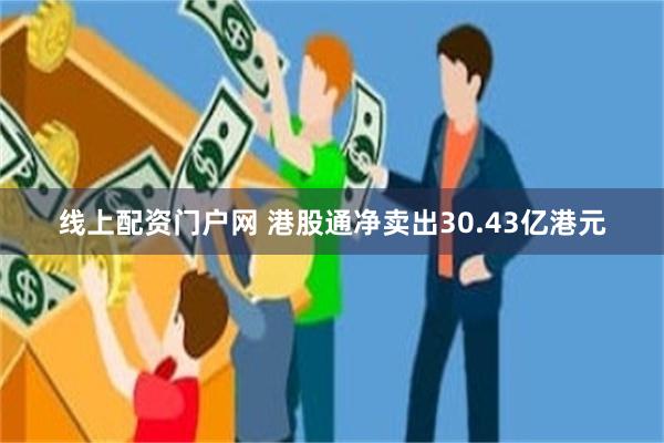 线上配资门户网 港股通净卖出30.43亿港元