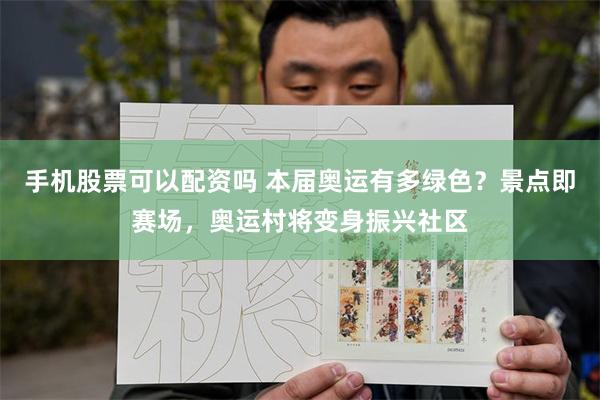 手机股票可以配资吗 本届奥运有多绿色？景点即赛场，奥运村将变身振兴社区