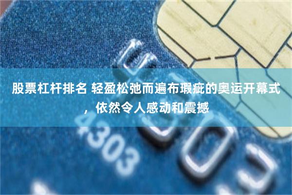 股票杠杆排名 轻盈松弛而遍布瑕疵的奥运开幕式，依然令人感动和震撼