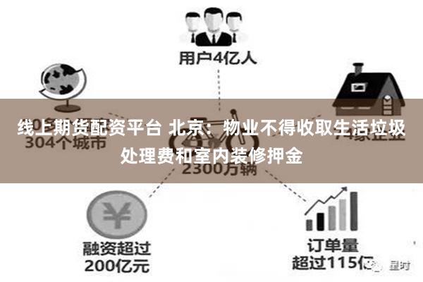 线上期货配资平台 北京：物业不得收取生活垃圾处理费和室内装修押金