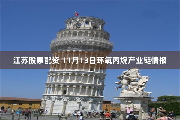 江苏股票配资 11月13日环氧丙烷产业链情报