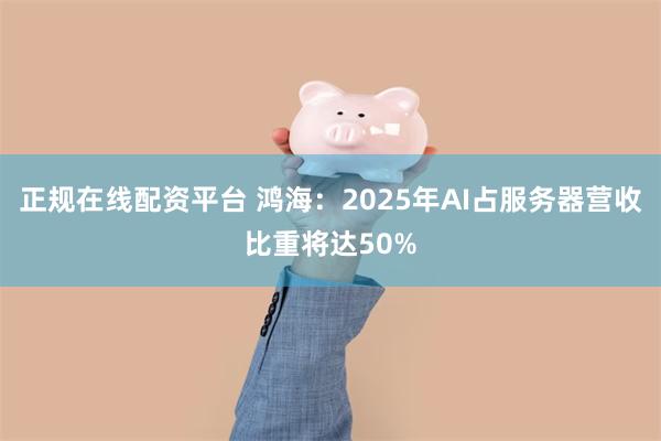 正规在线配资平台 鸿海：2025年AI占服务器营收比重将达50%