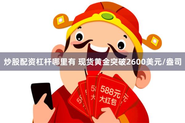 炒股配资杠杆哪里有 现货黄金突破2600美元/盎司
