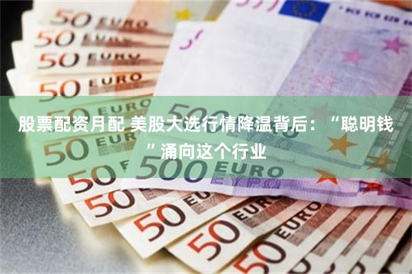 股票配资月配 美股大选行情降温背后：“聪明钱”涌向这个行业