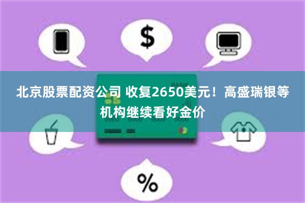 北京股票配资公司 收复2650美元！高盛瑞银等机构继续看好金价