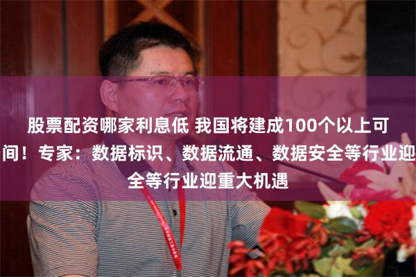 股票配资哪家利息低 我国将建成100个以上可信数据空间！专家：数据标识、数据流通、数据安全等行业迎重大机遇