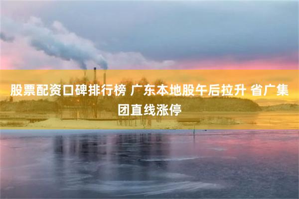 股票配资口碑排行榜 广东本地股午后拉升 省广集团直线涨停