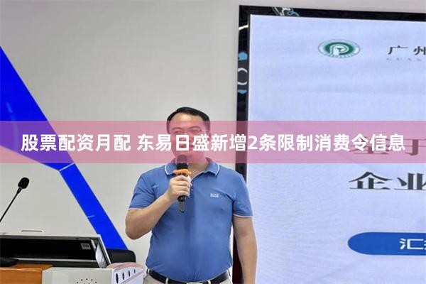 股票配资月配 东易日盛新增2条限制消费令信息