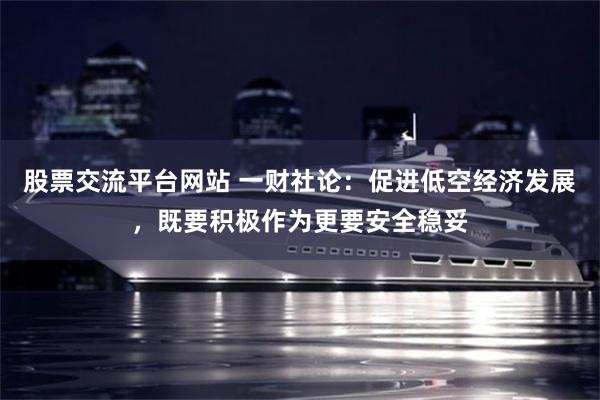股票交流平台网站 一财社论：促进低空经济发展，既要积极作为更要安全稳妥