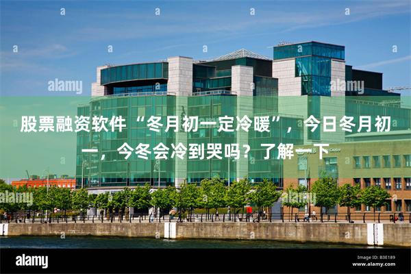 股票融资软件 “冬月初一定冷暖”，今日冬月初一，今冬会冷到哭吗？了解一下