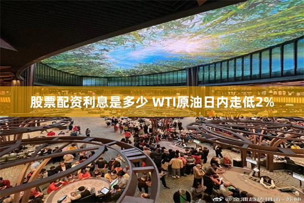 股票配资利息是多少 WTI原油日内走低2%