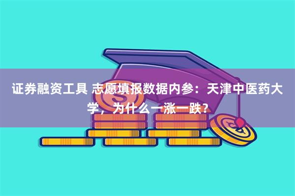 证券融资工具 志愿填报数据内参：天津中医药大学，为什么一涨一跌？