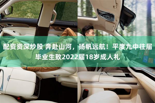 配资资深炒股 奔赴山河，扬帆远航！平度九中往届毕业生致2022届18岁成人礼