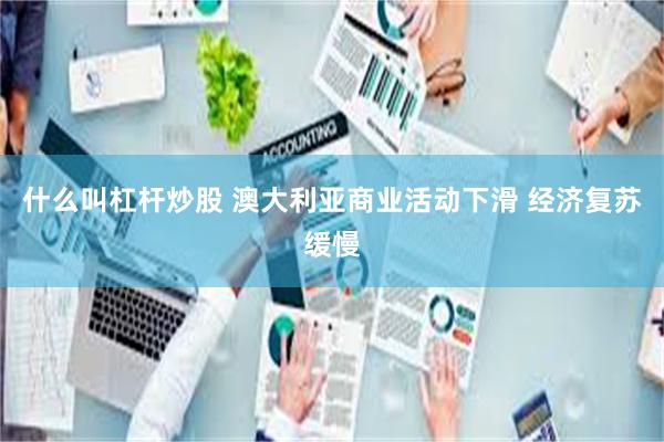 什么叫杠杆炒股 澳大利亚商业活动下滑 经济复苏缓慢