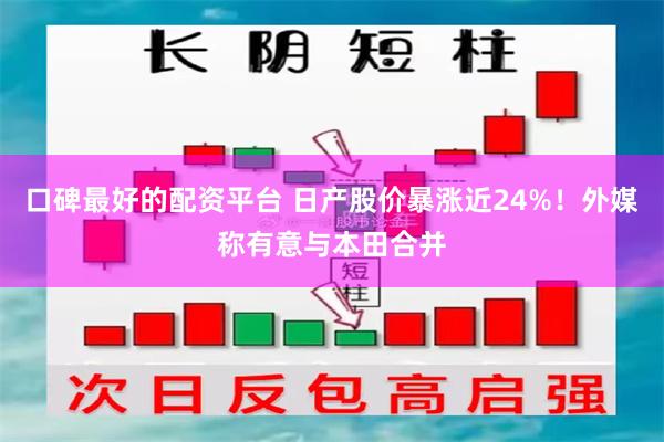 口碑最好的配资平台 日产股价暴涨近24%！外媒称有意与本田合并