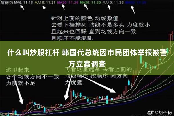 什么叫炒股杠杆 韩国代总统因市民团体举报被警方立案调查