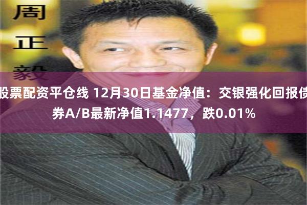 股票配资平仓线 12月30日基金净值：交银强化回报债券A/B最新净值1.1477，跌0.01%