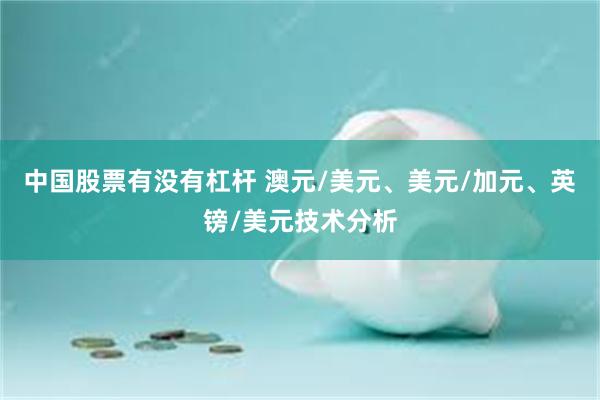 中国股票有没有杠杆 澳元/美元、美元/加元、英镑/美元技术分析