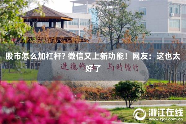 股市怎么加杠杆? 微信又上新功能！网友：这也太好了